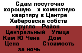 Сдам посуточно хорошую 2-х комнатную квартиру в Центре Хабаровска собств/ кругло › Район ­ Центральный › Улица ­ Ким Ю Чена  › Дом ­ 63 › Цена ­ 1 500 › Стоимость за ночь ­ 1 500 › Стоимость за час ­ 500 - Хабаровский край, Хабаровск г. Недвижимость » Квартиры аренда посуточно   